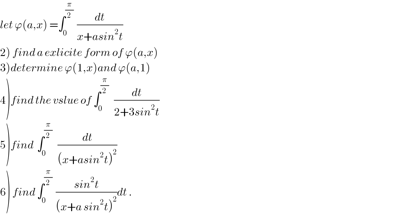 let ϕ(a,x) =∫_0 ^(π/2)   (dt/(x+asin^2 t))  2) find a exlicite form of ϕ(a,x)  3)determine ϕ(1,x)and ϕ(a,1)  4)find the vslue of ∫_0 ^(π/2)    (dt/(2+3sin^2 t))  5)find  ∫_0 ^(π/2)    (dt/((x+asin^2 t)^2 ))  6) find ∫_0 ^(π/2)   ((sin^2 t)/((x+a sin^2 t)^2 ))dt .  