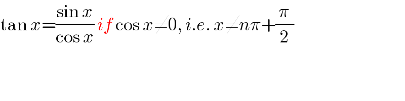 tan x=((sin x)/(cos x)) if cos x≠0, i.e. x≠nπ+(π/2)  