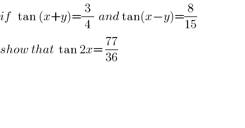 if   tan (x+y)=(3/4)  and tan(x−y)=(8/(15))   show that  tan 2x= ((77)/(36))  