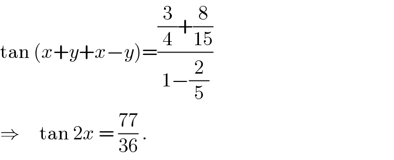 tan (x+y+x−y)=(((3/4)+(8/(15)))/(1−(2/5)))  ⇒     tan 2x = ((77)/(36)) .  