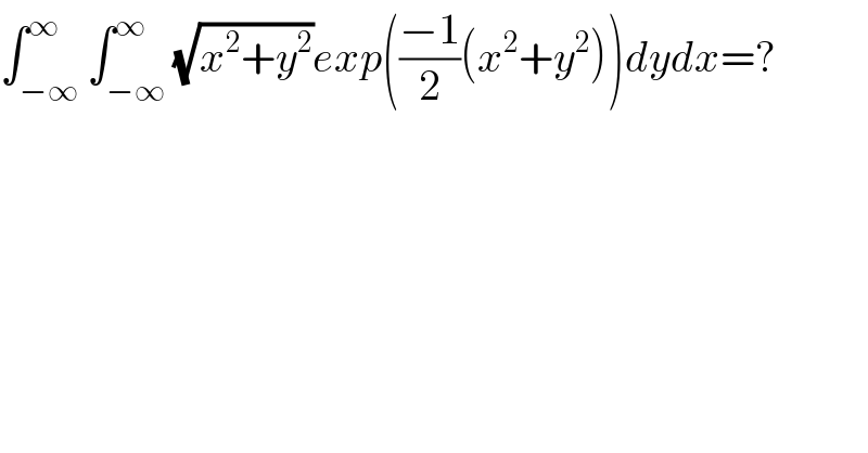 ∫_(−∞) ^∞ ∫_(−∞) ^∞ (√(x^2 +y^2 ))exp(((−1)/2)(x^2 +y^2 ))dydx=?  