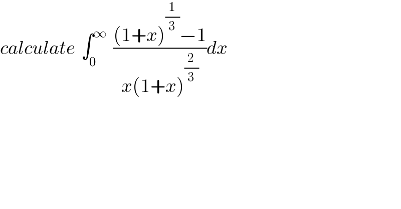 calculate  ∫_0 ^∞   (((1+x)^(1/3) −1)/(x(1+x)^(2/3) ))dx  
