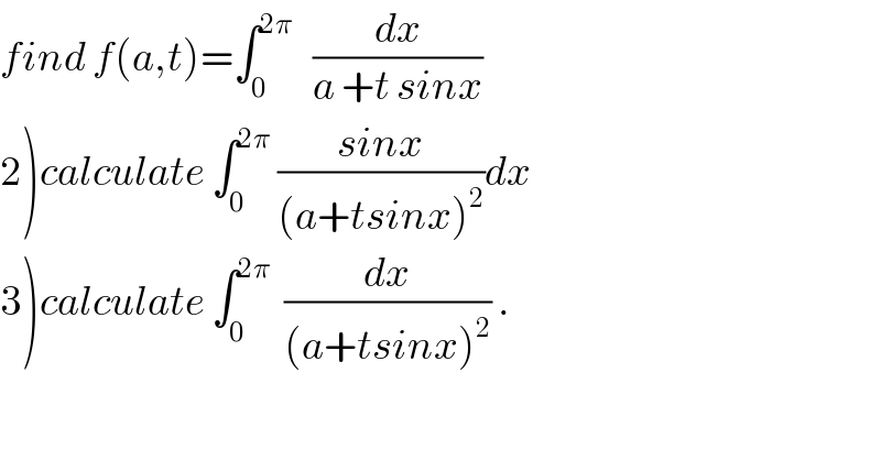 find f(a,t)=∫_0 ^(2π)    (dx/(a +t sinx))  2)calculate ∫_0 ^(2π)  ((sinx)/((a+tsinx)^2 ))dx  3)calculate ∫_0 ^(2π)   (dx/((a+tsinx)^2 )) .  