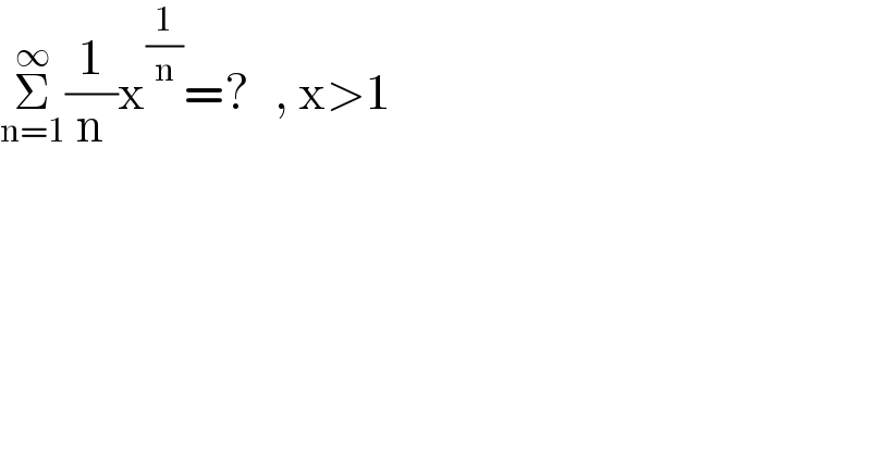 Σ_(n=1) ^∞ (1/n)x^(1/n) =?   , x>1  