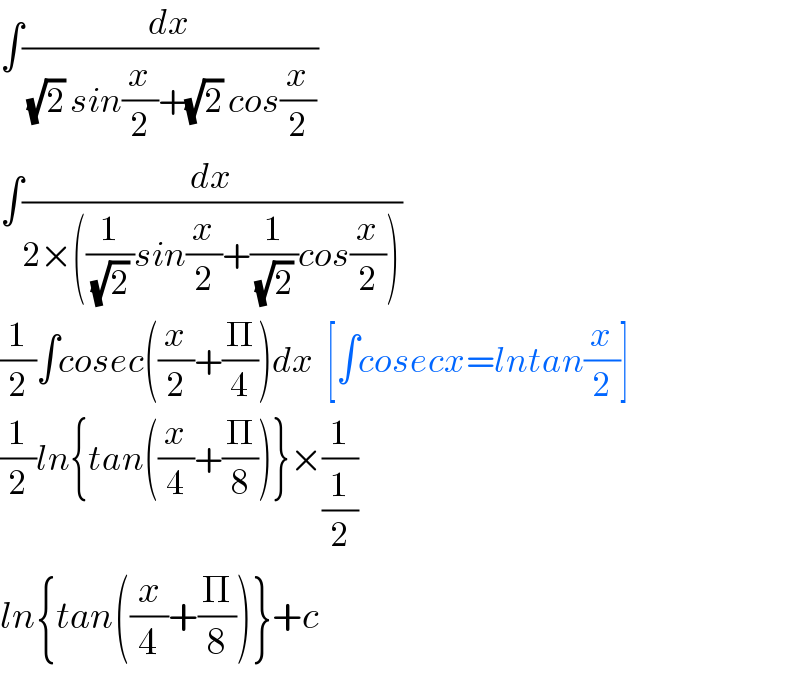 ∫(dx/((√2) sin(x/2)+(√2) cos(x/2)))  ∫(dx/(2×((1/((√2) ))sin(x/2)+(1/((√2) ))cos(x/2))))  (1/2)∫cosec((x/2)+(Π/4))dx  [∫cosecx=lntan(x/2)]  (1/2)ln{tan((x/4)+(Π/8))}×(1/(1/2))  ln{tan((x/4)+(Π/8))}+c  