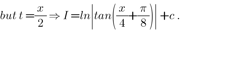 but t =(x/2) ⇒ I =ln∣tan((x/4)+(π/8))∣ +c .  