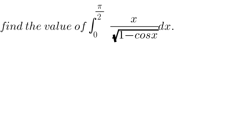 find the value of ∫_0 ^(π/2)    (x/(√(1−cosx)))dx.  