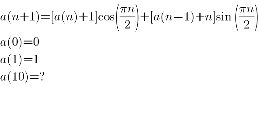 a(n+1)=[a(n)+1]cos(((πn)/2))+[a(n−1)+n]sin (((πn)/2))  a(0)=0  a(1)=1  a(10)=?  