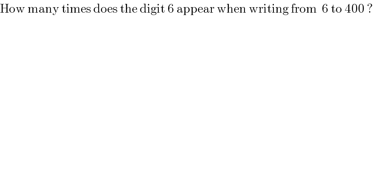 How many times does the digit 6 appear when writing from  6 to 400 ?  