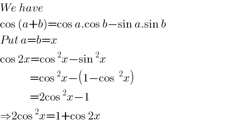 We have  cos (a+b)=cos a.cos b−sin a.sin b  Put a=b=x  cos 2x=cos^2 x−sin^2 x               =cos^2 x−(1−cos ^2 x)               =2cos^2 x−1  ⇒2cos^2 x=1+cos 2x  