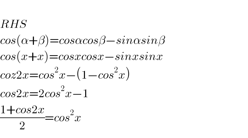   RHS  cos(α+β)=cosαcosβ−sinαsinβ  cos(x+x)=cosxcosx−sinxsinx  coz2x=cos^2 x−(1−cos^2 x)  cos2x=2cos^2 x−1  ((1+cos2x)/2)=cos^2 x  