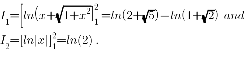 I_1 =[ln(x+(√(1+x^2 ))]_1 ^2  =ln(2+(√5))−ln(1+(√2))  and   I_2 =[ln∣x∣]_1 ^2 =ln(2) .  