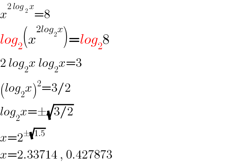 x^(2 log _2  x) =8  log_2 (x^(2log_2 x) )=log_2 8  2 log_2 x log_2 x=3  (log_2 x)^2 =3/2  log_2 x=±(√(3/2))  x=2^(±(√(1.5)))   x=2.33714 , 0.427873  