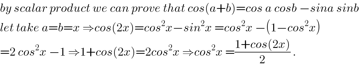 by scalar product we can prove that cos(a+b)=cos a cosb −sina sinb  let take a=b=x ⇒cos(2x)=cos^2 x−sin^2 x =cos^2 x −(1−cos^2 x)   =2 cos^2 x −1 ⇒1+cos(2x)=2cos^2 x ⇒cos^2 x =((1+cos(2x))/2) .  