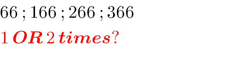 66 ; 166 ; 266 ; 366  1 OR 2 times?  