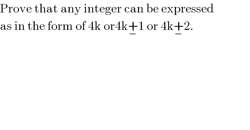 Prove that any integer can be expressed   as in the form of 4k or4k+_− 1 or 4k+_− 2.  