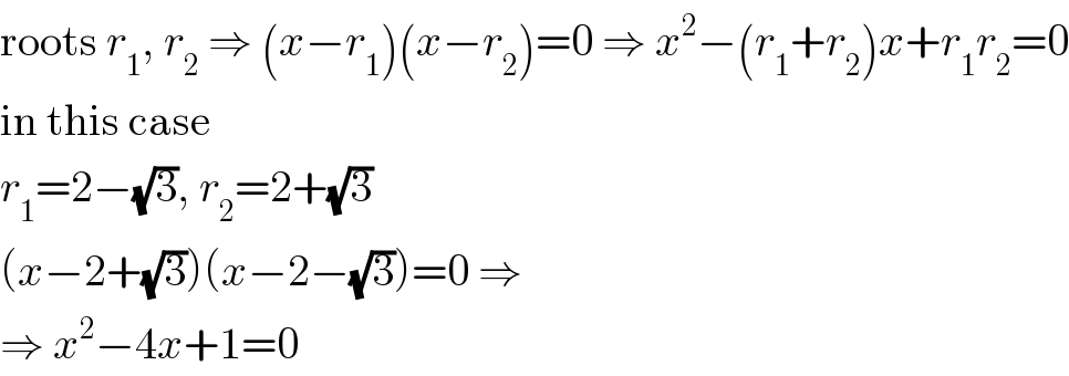 roots r_1 , r_2  ⇒ (x−r_1 )(x−r_2 )=0 ⇒ x^2 −(r_1 +r_2 )x+r_1 r_2 =0  in this case  r_1 =2−(√3), r_2 =2+(√3)  (x−2+(√3))(x−2−(√3))=0 ⇒  ⇒ x^2 −4x+1=0  