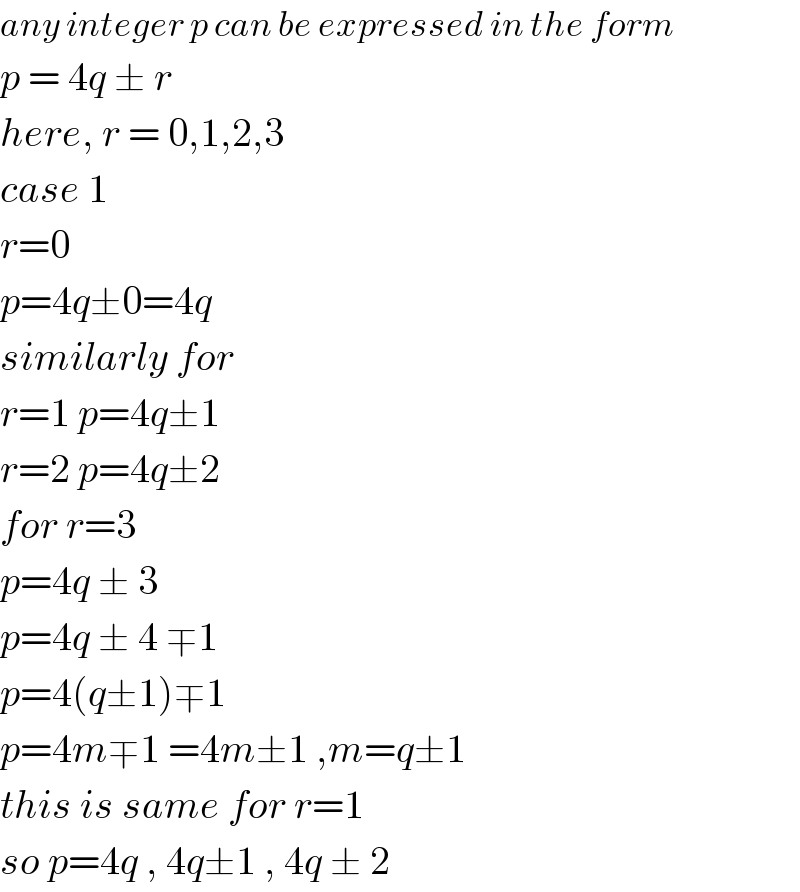 any integer p can be expressed in the form  p = 4q ± r   here, r = 0,1,2,3  case 1  r=0  p=4q±0=4q  similarly for  r=1 p=4q±1  r=2 p=4q±2  for r=3  p=4q ± 3  p=4q ± 4 ∓1  p=4(q±1)∓1  p=4m∓1 =4m±1 ,m=q±1  this is same for r=1  so p=4q , 4q±1 , 4q ± 2   