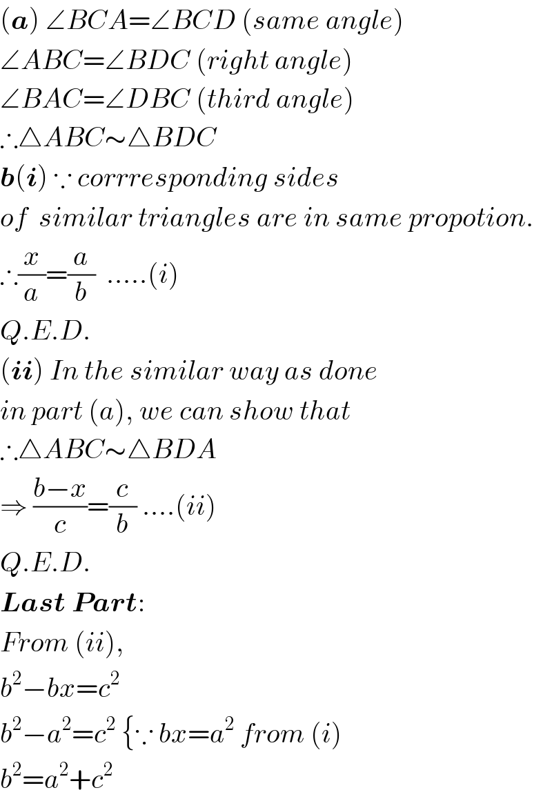 (a) ∠BCA=∠BCD (same angle)  ∠ABC=∠BDC (right angle)  ∠BAC=∠DBC (third angle)  ∴△ABC∼△BDC  b(i) ∵ corrresponding sides   of  similar triangles are in same propotion.  ∴(x/a)=(a/b)  .....(i)  Q.E.D.  (ii) In the similar way as done  in part (a), we can show that  ∴△ABC∼△BDA  ⇒ ((b−x)/c)=(c/b) ....(ii)  Q.E.D.  Last Part:  From (ii),  b^2 −bx=c^2   b^2 −a^2 =c^2  {∵ bx=a^2  from (i)  b^2 =a^2 +c^2   
