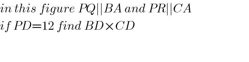 in this figure PQ∣∣BA and PR∣∣CA  if PD=12 find BD×CD  