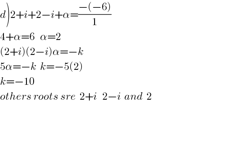 d)2+i+2−i+α=((−(−6))/1)  4+α=6   α=2  (2+i)(2−i)α=−k  5α=−k  k=−5(2)  k=−10  others roots sre  2+i   2−i  and  2        