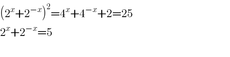 (2^x +2^(−x) )^2 =4^x +4^(−x) +2=25  2^x +2^(−x) =5  