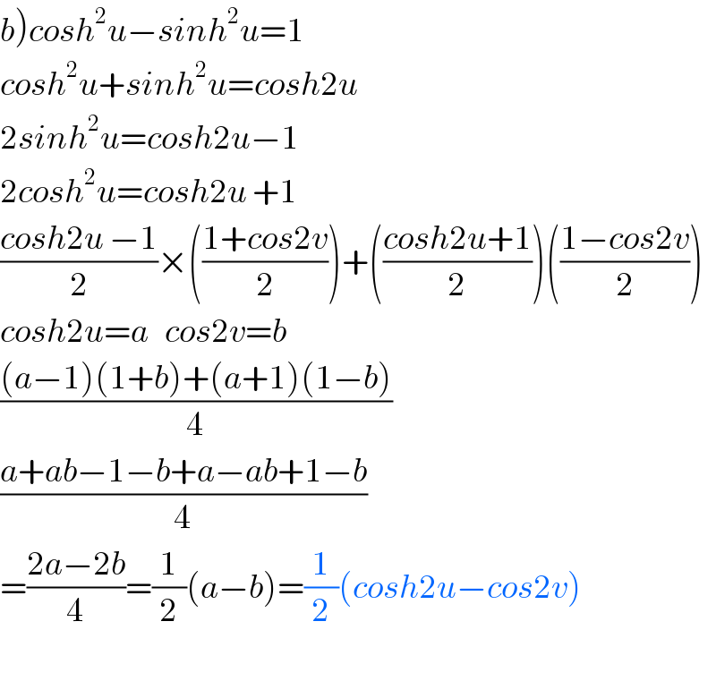 b)cosh^2 u−sinh^2 u=1  cosh^2 u+sinh^2 u=cosh2u  2sinh^2 u=cosh2u−1  2cosh^2 u=cosh2u +1  ((cosh2u −1)/2)×(((1+cos2v)/2))+(((cosh2u+1)/2))(((1−cos2v)/2))  cosh2u=a   cos2v=b  (((a−1)(1+b)+(a+1)(1−b))/4)  ((a+ab−1−b+a−ab+1−b)/4)  =((2a−2b)/4)=(1/2)(a−b)=(1/2)(cosh2u−cos2v)    