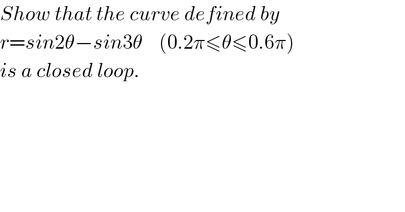 Show that the curve defined by  r=sin2θ−sin3θ    (0.2π≤θ≤0.6π)  is a closed loop.     