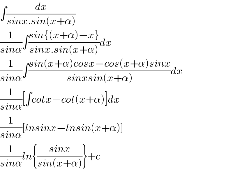∫(dx/(sinx.sin(x+α)))  (1/(sinα))∫((sin{(x+α)−x})/(sinx.sin(x+α)))dx  (1/(sinα))∫((sin(x+α)cosx−cos(x+α)sinx)/(sinxsin(x+α)))dx  (1/(sinα))[∫cotx−cot(x+α)]dx  (1/(sinα))[lnsinx−lnsin(x+α)]  (1/(sinα))ln{((sinx)/(sin(x+α)))}+c  