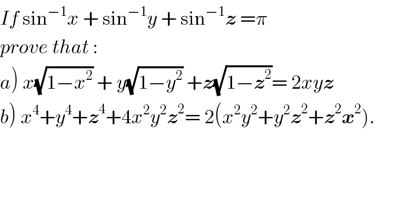 If sin^(−1) x + sin^(−1) y + sin^(−1) z =π   prove that :  a) x(√(1−x^2 )) + y(√(1−y^2 )) +z(√(1−z^2 ))= 2xyz  b) x^4 +y^4 +z^4 +4x^2 y^2 z^2 = 2(x^2 y^2 +y^2 z^2 +z^2 x^2 ).  