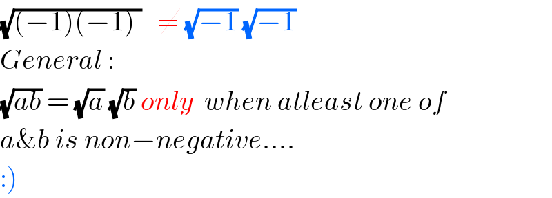 (√((−1)(−1) ))   ≠ (√(−1)) (√(−1))     General :  (√(ab)) = (√a) (√b) only  when atleast one of  a&b is non−negative....  :)  