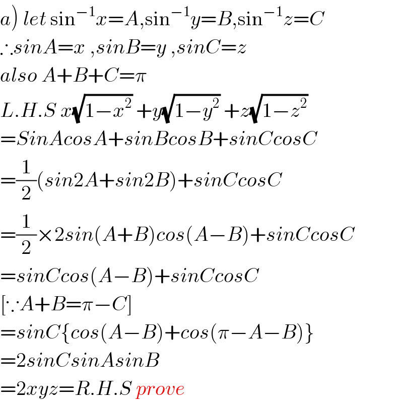 a) let sin^(−1) x=A,sin^(−1) y=B,sin^(−1) z=C  ∴sinA=x ,sinB=y ,sinC=z  also A+B+C=π  L.H.S x(√(1−x^2 )) +y(√(1−y^2 )) +z(√(1−z^2 ))  =SinAcosA+sinBcosB+sinCcosC  =(1/2)(sin2A+sin2B)+sinCcosC  =(1/2)×2sin(A+B)cos(A−B)+sinCcosC  =sinCcos(A−B)+sinCcosC  [∵A+B=π−C]  =sinC{cos(A−B)+cos(π−A−B)}  =2sinCsinAsinB  =2xyz=R.H.S prove  