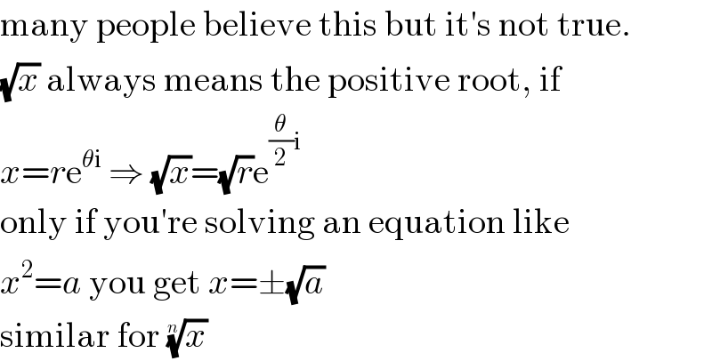 many people believe this but it′s not true.  (√x) always means the positive root, if  x=re^(θi)  ⇒ (√x)=(√r)e^((θ/2)i)   only if you′re solving an equation like  x^2 =a you get x=±(√a)  similar for (x)^(1/n)   
