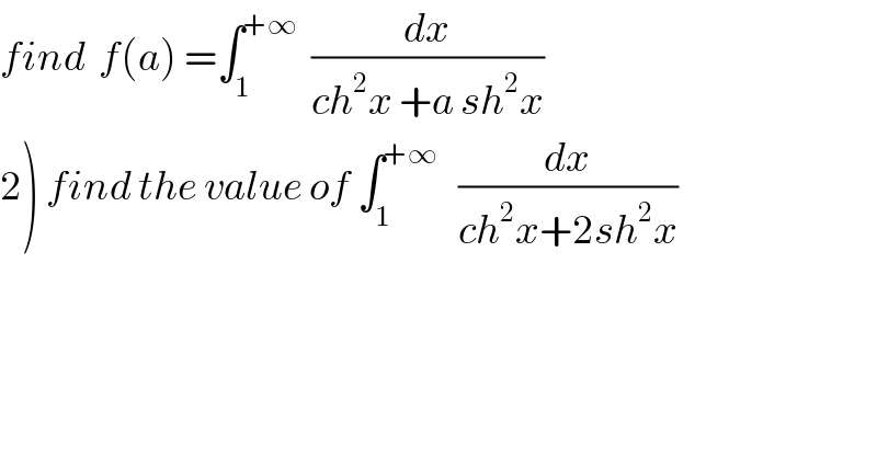 find  f(a) =∫_1 ^(+∞)   (dx/(ch^2 x +a sh^2 x))  2) find the value of ∫_1 ^(+∞)    (dx/(ch^2 x+2sh^2 x))  