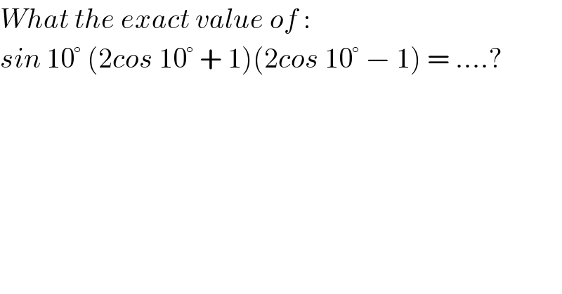 What the exact value of :  sin 10° (2cos 10° + 1)(2cos 10° − 1) = ....?    