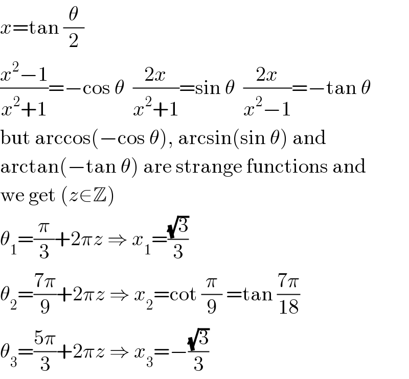 x=tan (θ/2)  ((x^2 −1)/(x^2 +1))=−cos θ  ((2x)/(x^2 +1))=sin θ  ((2x)/(x^2 −1))=−tan θ  but arccos(−cos θ), arcsin(sin θ) and  arctan(−tan θ) are strange functions and  we get (z∈Z)  θ_1 =(π/3)+2πz ⇒ x_1 =((√3)/3)  θ_2 =((7π)/9)+2πz ⇒ x_2 =cot (π/9) =tan ((7π)/(18))  θ_3 =((5π)/3)+2πz ⇒ x_3 =−((√3)/3)  
