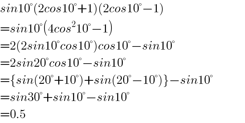 sin10°(2cos10°+1)(2cos10°−1)  =sin10°(4cos^2 10°−1)  =2(2sin10°cos10°)cos10°−sin10°  =2sin20°cos10°−sin10°  ={sin(20°+10°)+sin(20°−10°)}−sin10°  =sin30°+sin10°−sin10°  =0.5  