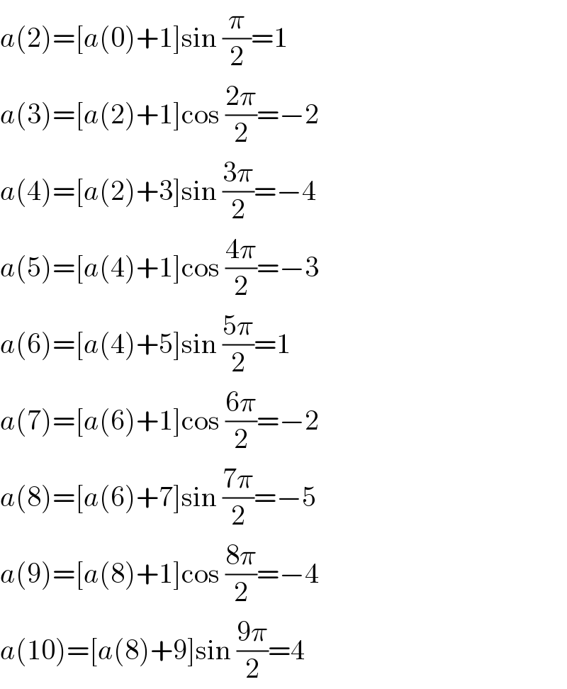 a(2)=[a(0)+1]sin (π/2)=1  a(3)=[a(2)+1]cos ((2π)/2)=−2  a(4)=[a(2)+3]sin ((3π)/2)=−4  a(5)=[a(4)+1]cos ((4π)/2)=−3  a(6)=[a(4)+5]sin ((5π)/2)=1  a(7)=[a(6)+1]cos ((6π)/2)=−2  a(8)=[a(6)+7]sin ((7π)/2)=−5  a(9)=[a(8)+1]cos ((8π)/2)=−4  a(10)=[a(8)+9]sin ((9π)/2)=4  