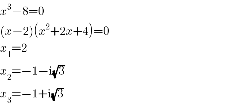 x^3 −8=0  (x−2)(x^2 +2x+4)=0  x_1 =2  x_2 =−1−i(√3)  x_3 =−1+i(√3)  