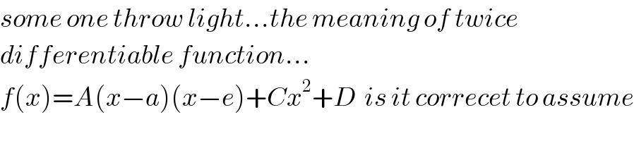 some one throw light...the meaning of twice  differentiable function...  f(x)=A(x−a)(x−e)+Cx^2 +D  is it correcet to assume  
