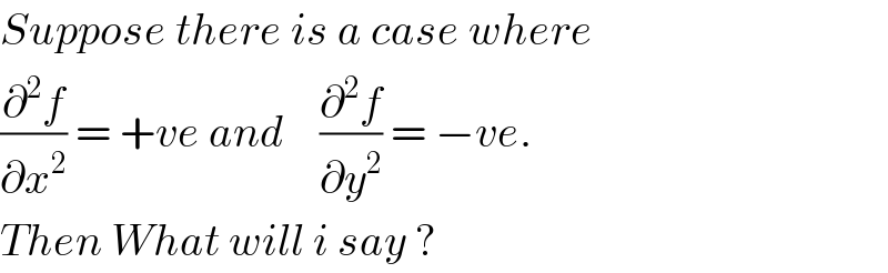 Suppose there is a case where  (∂^2 f/∂x^2 ) = +ve and    (∂^2 f/∂y^2 ) = −ve.   Then What will i say ?  