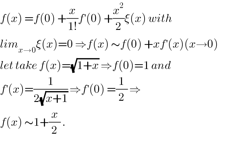 f(x) =f(0) +(x/(1!))f^′ (0) +(x^2 /2)ξ(x) with  lim_(x→0) ξ(x)=0 ⇒f(x) ∼f(0) +xf^′ (x)(x→0)  let take f(x)=(√(1+x)) ⇒f(0)=1 and  f^′ (x)=(1/(2(√(x+1)))) ⇒f^′ (0) =(1/2) ⇒  f(x) ∼1+(x/2) .  