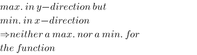 max. in y−direction but  min. in x−direction  ⇒neither a max. nor a min. for  the function  