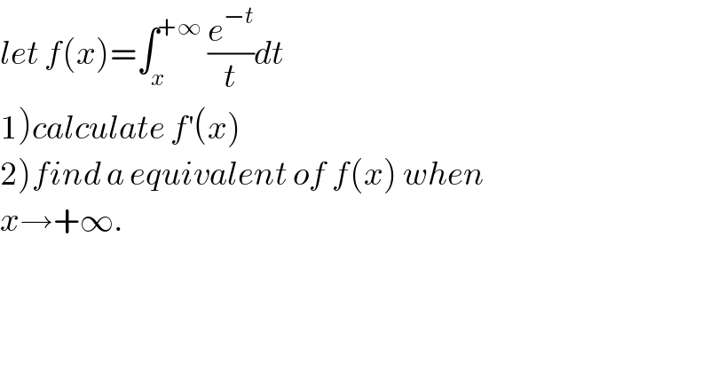 let f(x)=∫_x ^(+∞)  (e^(−t) /t)dt  1)calculate f^′ (x)  2)find a equivalent of f(x) when  x→+∞.  