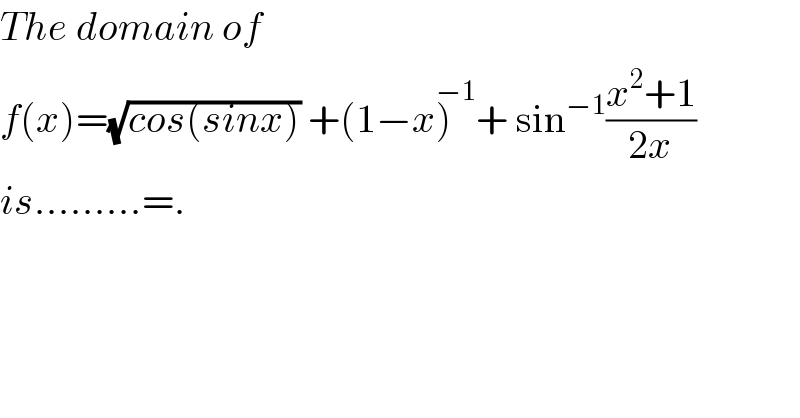 The domain of   f(x)=(√(cos(sinx))) +(1−x)^(−1) + sin^(−1) ((x^2 +1)/(2x))  is.........=.  