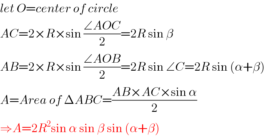 let O=center of circle  AC=2×R×sin ((∠AOC)/2)=2R sin β  AB=2×R×sin ((∠AOB)/2)=2R sin ∠C=2R sin (α+β)  A=Area of ΔABC=((AB×AC×sin α)/2)  ⇒A=2R^2 sin α sin β sin (α+β)  