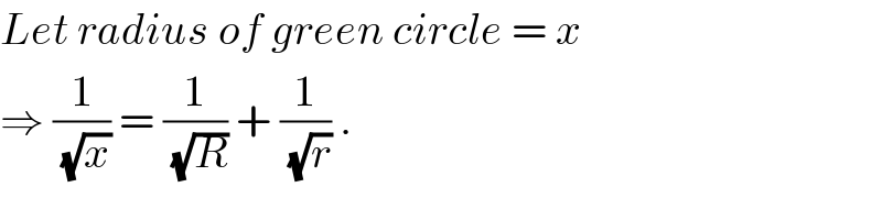 Let radius of green circle = x  ⇒ (1/(√x)) = (1/(√R)) + (1/(√r)) .  