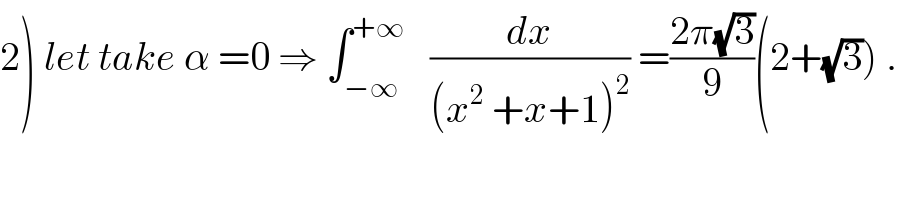 2) let take α =0 ⇒ ∫_(−∞) ^(+∞)    (dx/((x^2  +x+1)^2 )) =((2π(√3))/9)(2+(√3)) .  