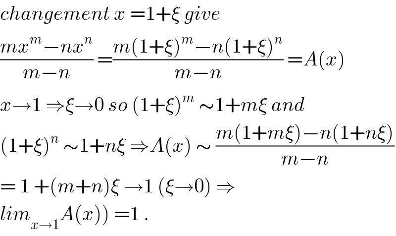 changement x =1+ξ give   ((mx^m −nx^n )/(m−n)) =((m(1+ξ)^m −n(1+ξ)^n )/(m−n)) =A(x)  x→1 ⇒ξ→0 so (1+ξ)^m  ∼1+mξ and  (1+ξ)^n  ∼1+nξ ⇒A(x) ∼ ((m(1+mξ)−n(1+nξ))/(m−n))  = 1 +(m+n)ξ →1 (ξ→0) ⇒  lim_(x→1) A(x)) =1 .  