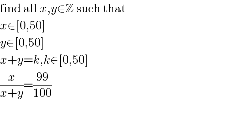 find all x,y∈Z such that  x∈[0,50]  y∈[0,50]  x+y=k,k∈[0,50]  (x/(x+y))=((99)/(100))  